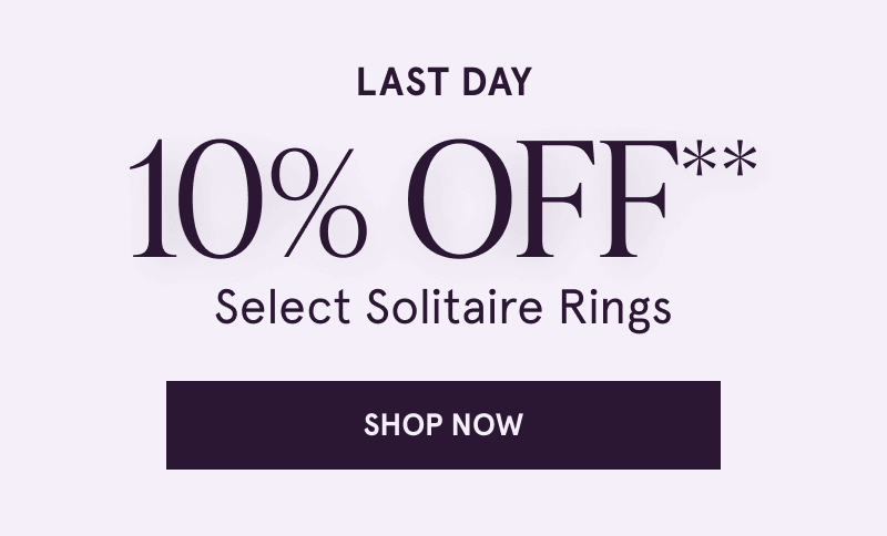 Last day. 10% OFF Select Solitaire Rings. Click here to shop now