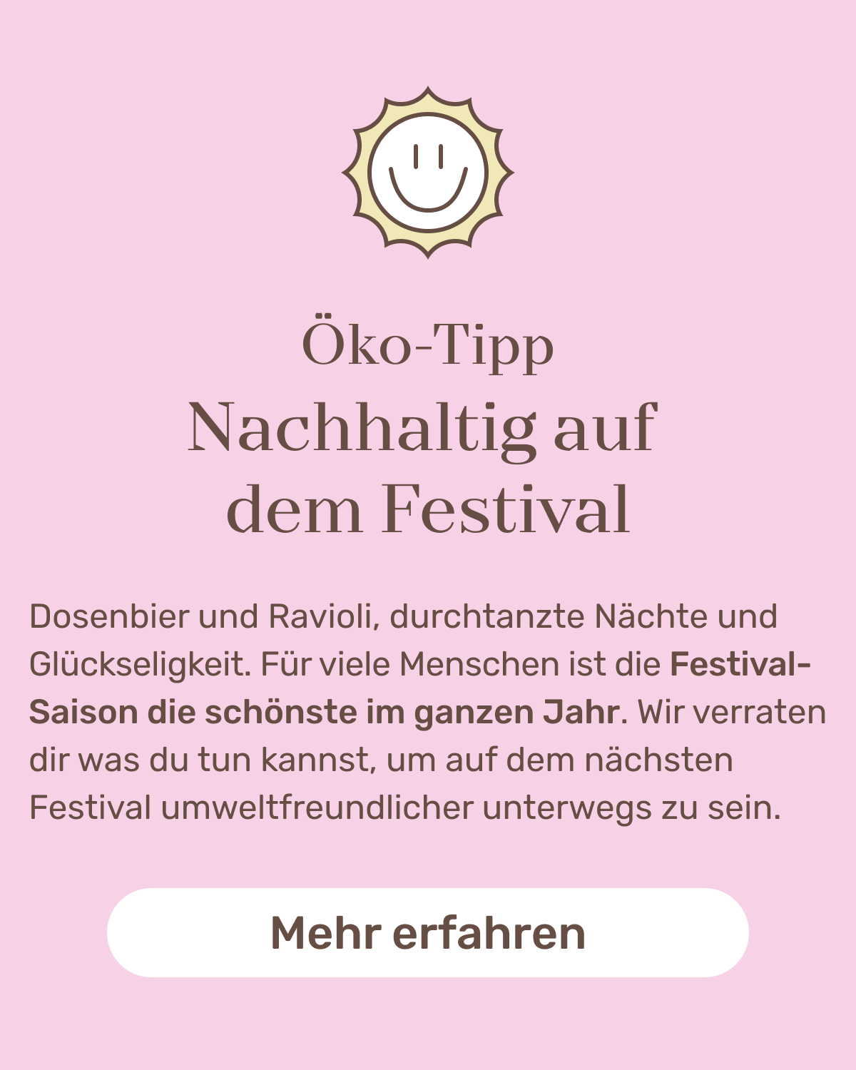 Öko Tipp (Icon): Nachhaltig auf dem Festival Dosenbier und Ravioli, durchtanzte Nächte und Glückseligkeit. Für viele Menschen ist die Festival-Saison die schönste im ganzen Jahr. Wir verraten dir was du tun kannst, um auf dem nächsten Festival umweltfreundlicher unterwegs zu sein. Button: Mehr erfahren