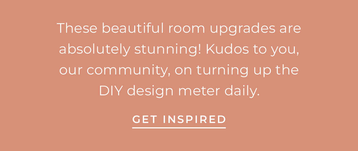 Text box with "These beautiful room upgrades are absolutely stunning! Kudos to you, our community, on turning up the DIY design meter daily. Get Inspired"
