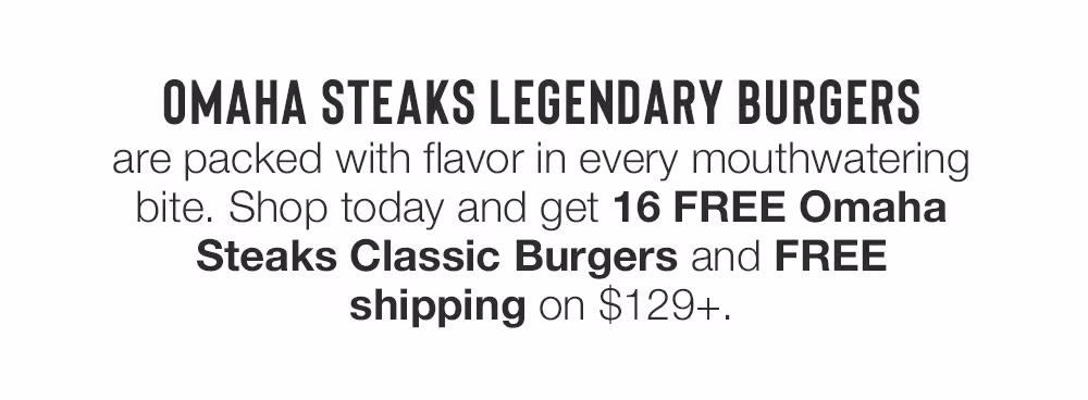 OMAHA STEAKS LEGENDARY BURGERS are packed with flavor in every mouthwatering bite. Shop today and get 16 FREE Omaha Steaks Classic Burgers and FREE shipping on $129+.