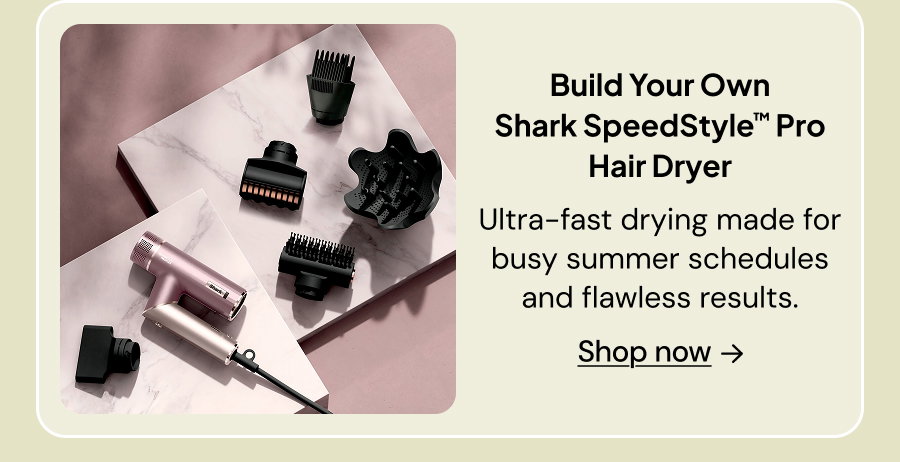 Build Your Own Shark SpeedStyle Pro Hair Dryer: Ultra-fast drying made for busy summer schedules and flawless results.