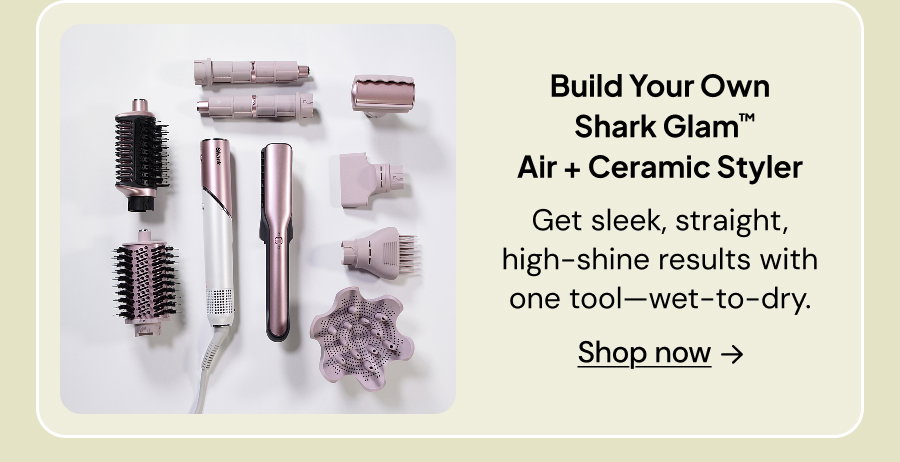 Build Your Own Shark Glam Air + Ceramic Styler: Get sleek, straight, high-shine results with one tool--wet to dry.
