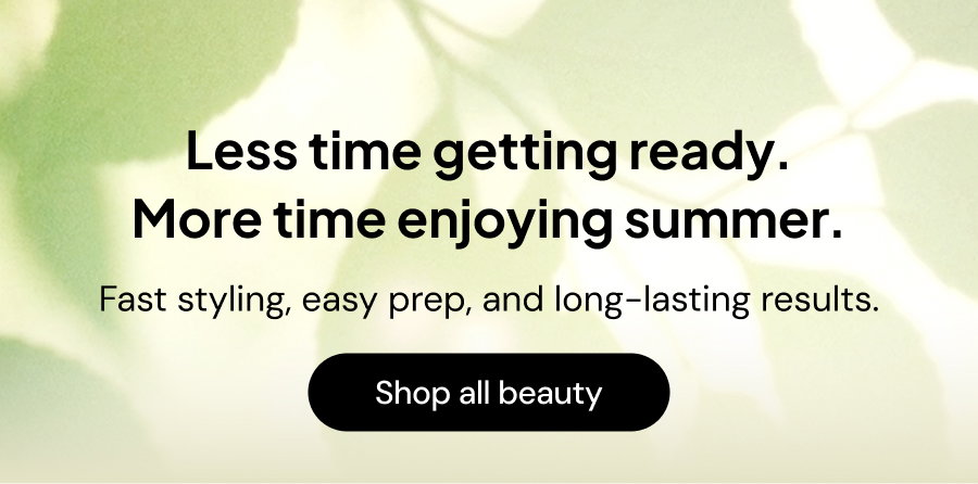 Less time getting ready. More time enjoying summer. Fast styling, easy prep, and long-lasting results.