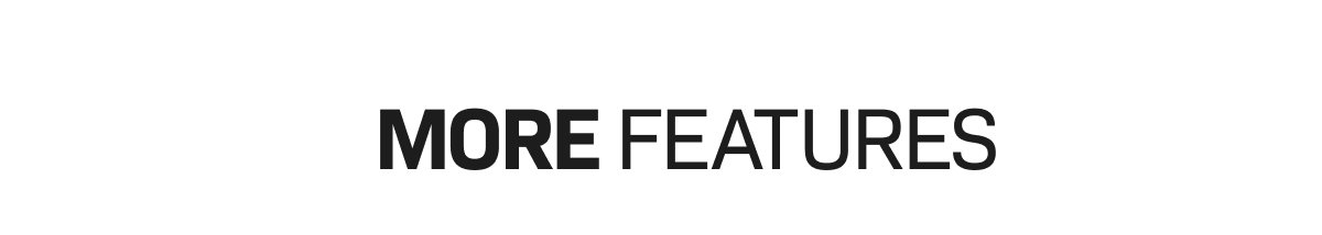 MORE FEATURES