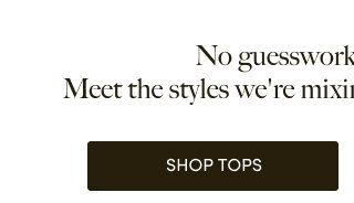 No guesswork, all effortless.  Meet the styles we're mixing and matching endlessly. | Shop Tops > 