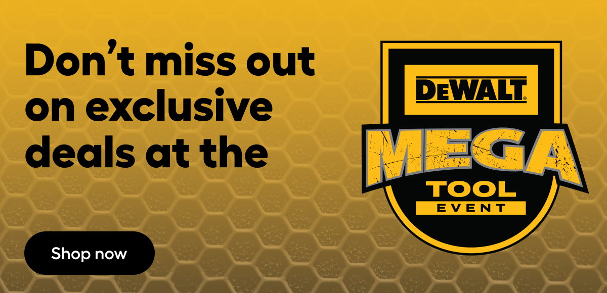 DEWALT EVENT Don’t miss out on exclusive deals, in-store demos, and more at the DEWALT MEGA TOOL Event