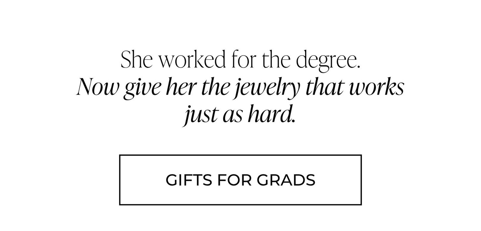 She worked for the degree. Now give her the jewelry that works just as hard. | GIFTS FOR GRADS