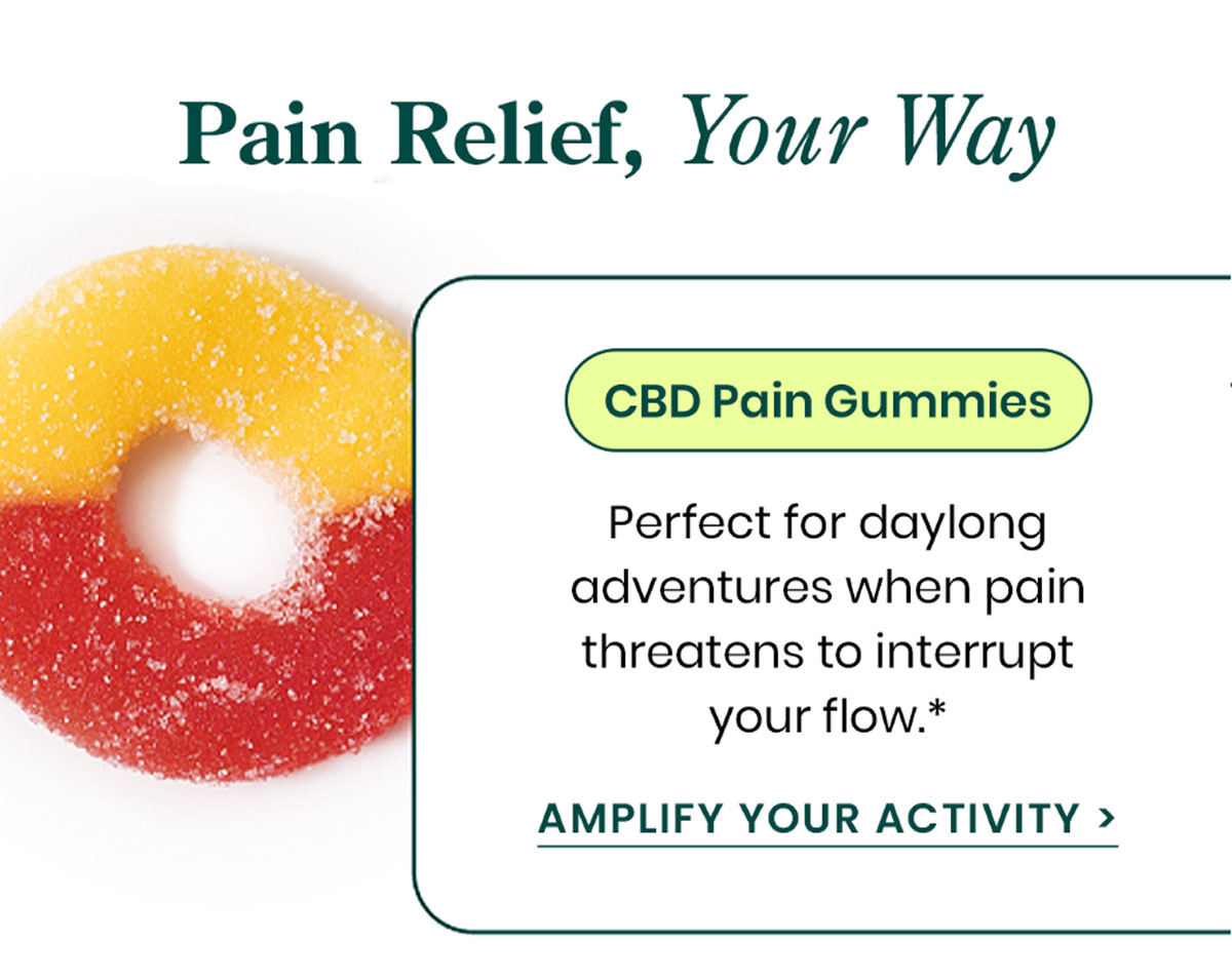 Pain Relief, Your Way. CBD Pain Gummies: Perfect for daylong adventures when pain threatens to interrupt your flow.* Amplify Your Activity >