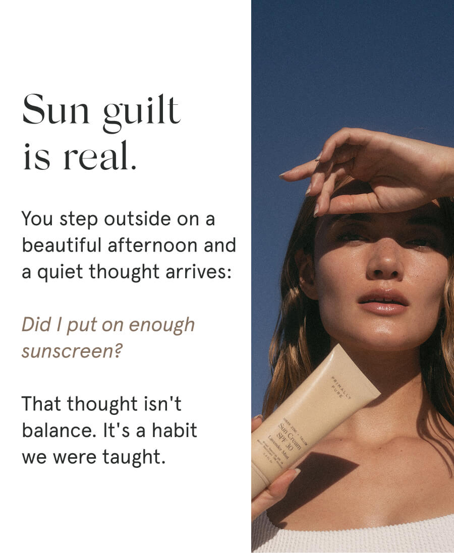 Sun guilt is real. You step outside on a beautiful afternoon and a quiet thought arrives: Did I put on enough sunscreen? That thought isn't balance. It's a habit we were taught.