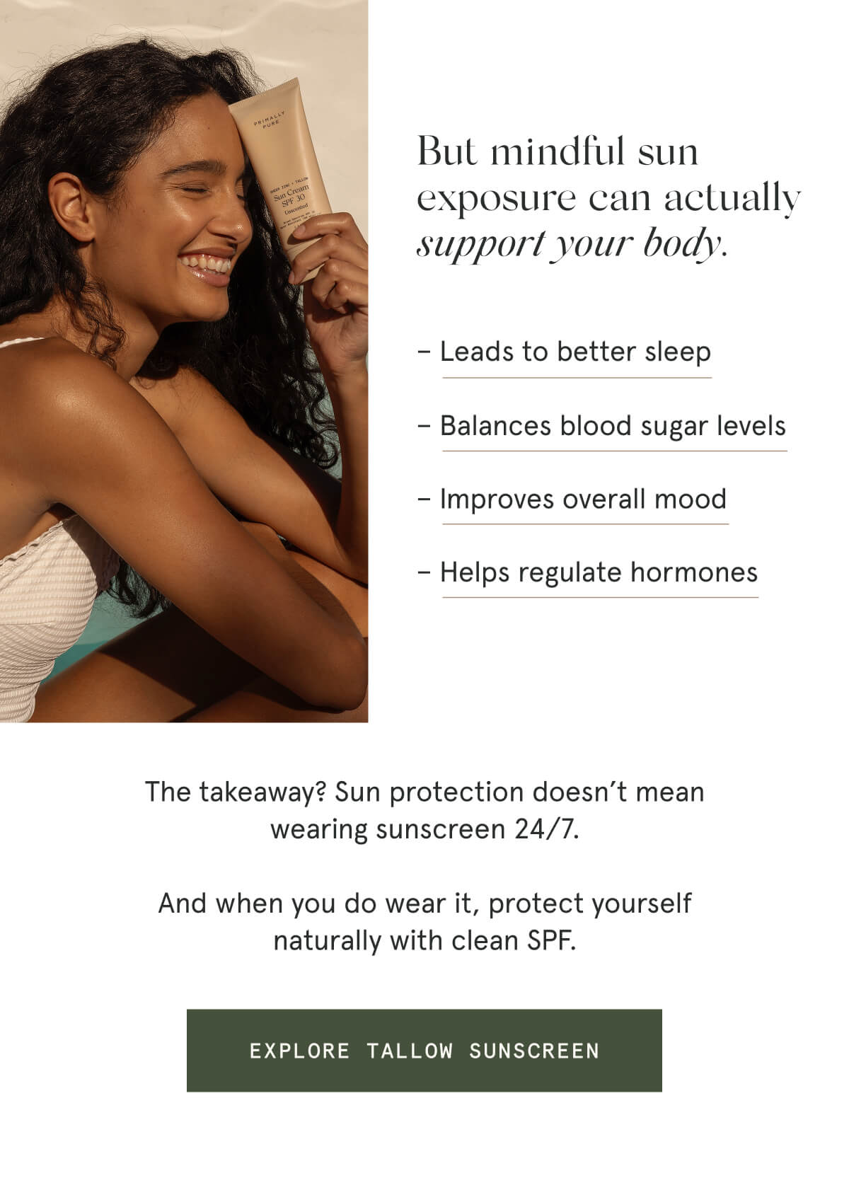 But mindful sun exposure can actually support your body.  – Leads to better sleep  – Balances blood sugar levels  – Improves overall mood  – Helps regulate hormones  The takeaway? Sun protection doesn’t mean wearing sunscreen 24/7.  And when you do wear it, protect yourself naturally with clean SPF.  [EXPLORE TALLOW SUNSCREEN]