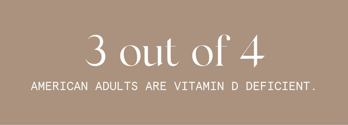 3 out of 4 American adults are vitamin D deficient.