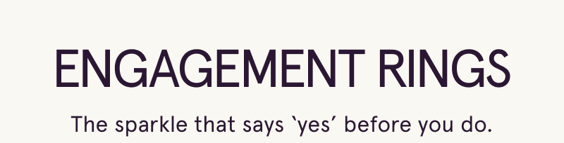 Engagement Rings. The sparkle that says ‘yes’ before you do.