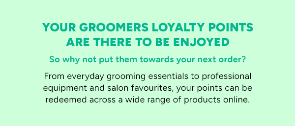 Your Groomers Loyalty Points are there to be enjoyed!