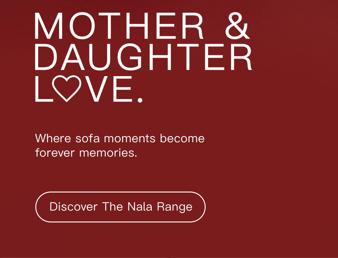 Mother & daughter love. Where sofa moments become forever memories. Discover The Nala Range. 