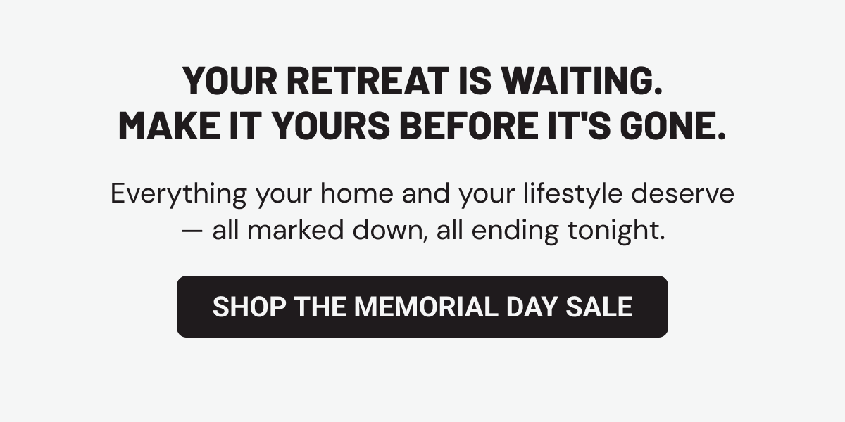 Your retreat is waiting. Make it yours before it's gone. Shop the Memorial Day Sale
