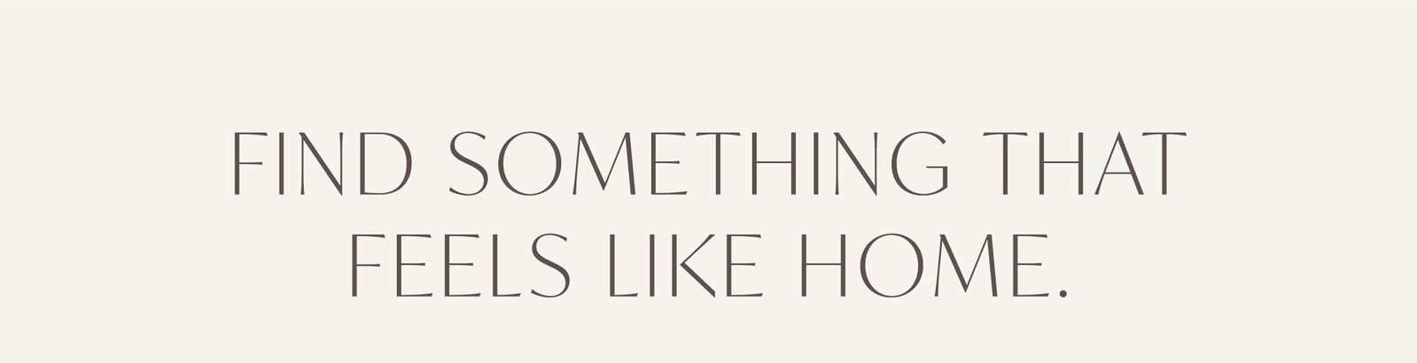 Find Something that feels like home.