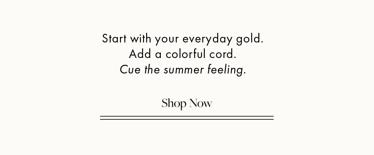 Start with everyday gold and add a colorful cord. 
