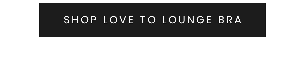 SHOP LOVE TO LOUNGE BRA