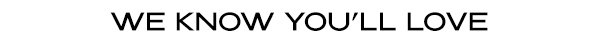 We Know You'll Love