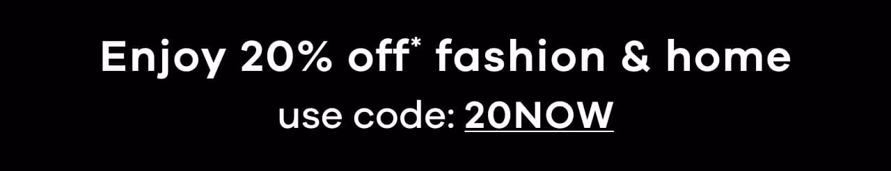 Enjoy 20% off fashion & home - Use code 20NOW