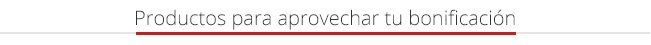 Productos para aprovechar tu bonificación