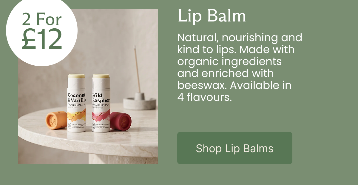 2 For £12 - Lip Balm Available in 4 flavours. Natural, nourishing and kind to lips. Made with organic ingredients and enriched with beeswax. Available in 4 flavours.  [Shop Lip Balms]