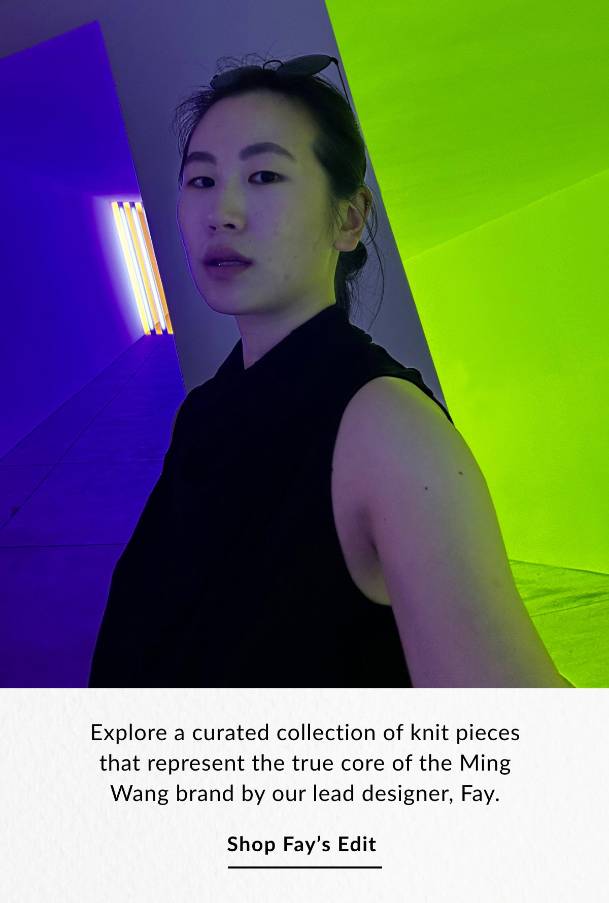 Explore a curated collection of knit pieces that represent the true core of the Ming Wang brand by our lead designer, Fay. SHOP FAY'S EDIT >>