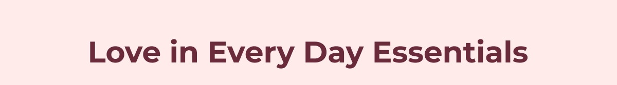 Love in Every Day Essentials