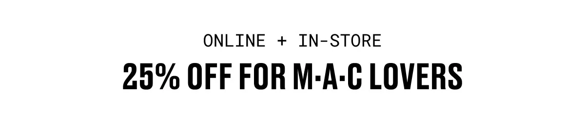 ONLINE + IN-STORE | 25% OFF FOR M·A·C LOVERS