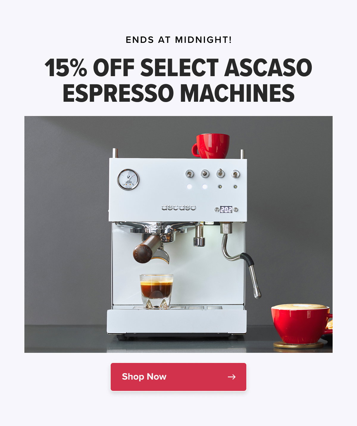ENDS AT MIDNIGHT! 15% OFF SELECT ASCASO ESPRESSO MACHINES  CTA: Shop Now