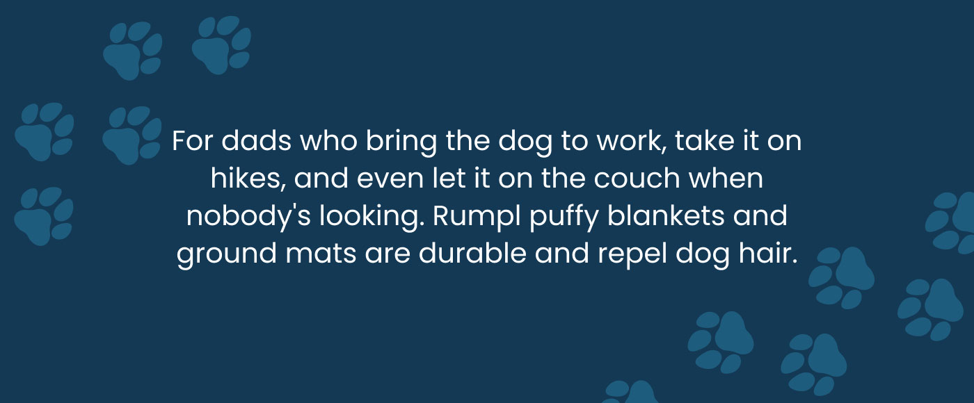 For dads who bring the dog to work, Rumpl puffy blankets and ground mats are durable and repel dog hair.