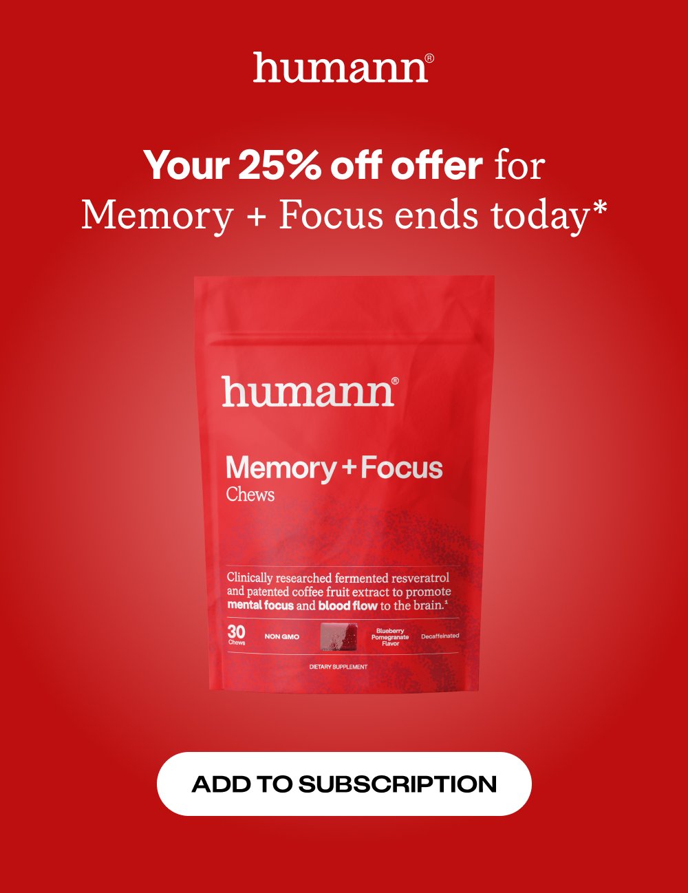 Your 25% off offer for Memory + Focus ends today* Add to Subscription