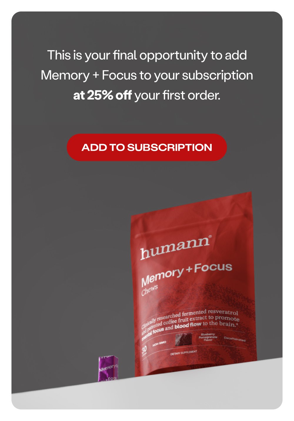 This is your final opportunity to add Memory + Focus to your subscription at 25% off your first order. Add to Subscription