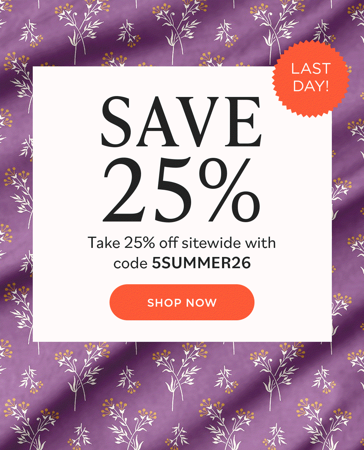 Image: A GIF showing different floral quilting fabrics in variety of colors. Text: Last Day! Save 25%. Take 25% off sitewide with code 5SUMMER26. Shop Now >>