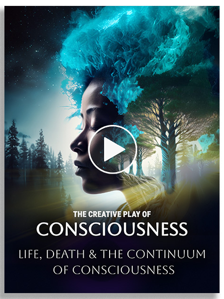 The Creative Play of Consciousness: Life, Death, & the Continuum of Consciousness
