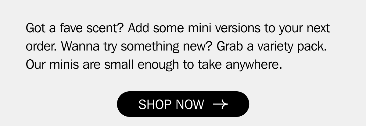 Got a fave scent? Add some mini versions to your next order. Wanna try something new? Grab a variety pack. Our minis are small enough to take anywhere. | SHOP NOW