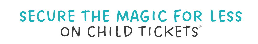 Secure the magic for less on child tickets*