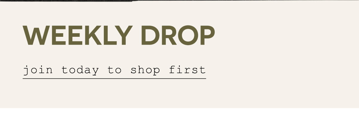 Weekly drop. Join to day to shop first
