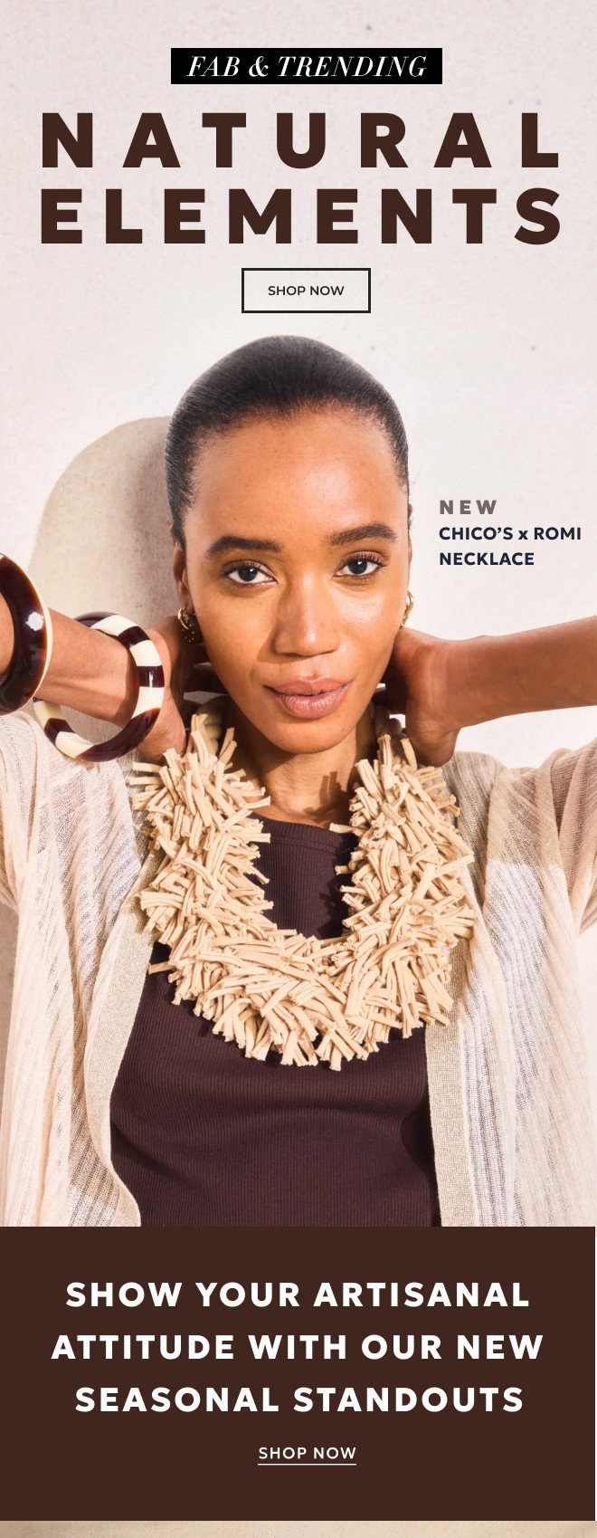 FAB & TRENDING NATURAL ELEMENTS. SHOP NOW. SHOW YOUR ARTISANAL ATTITUDE WITH OUR NEW SEASONAL STANDOUTS