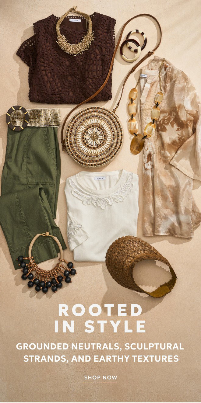 ROOTED  IN STYLE Grounded neutrals, sculptural  strands, and earthy textures. SHOP NOW