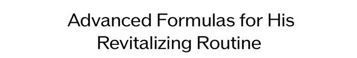 Advanced Formulas for His Revitalizing Routine.