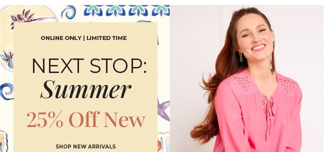 Limited Time Online: Next Stop Summer 25% Off New Arrivals