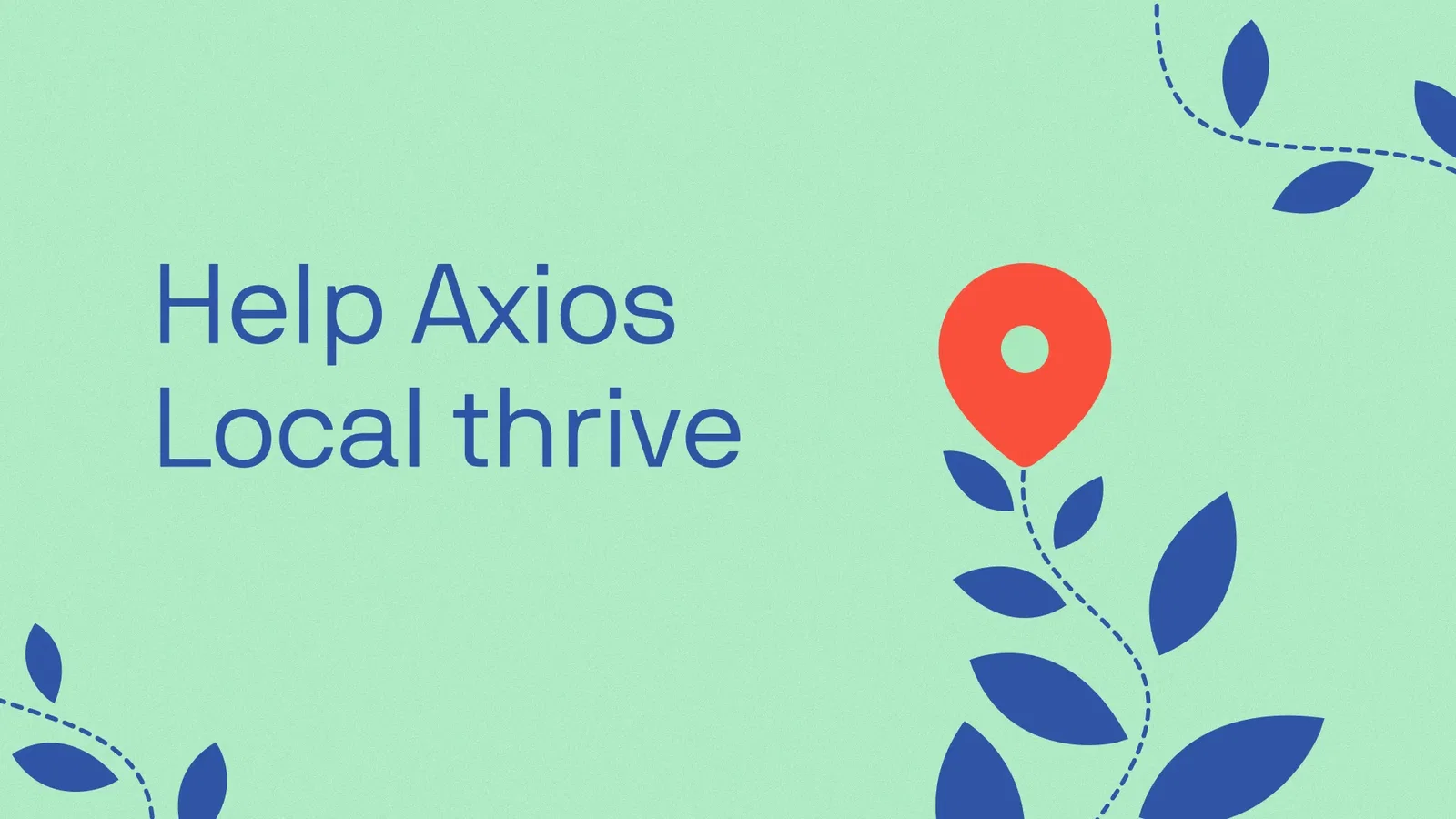 An illustration of a flower stem with leaves and a map location symbol at the top of the stem, and the words 'Help Axios Local thrive.'