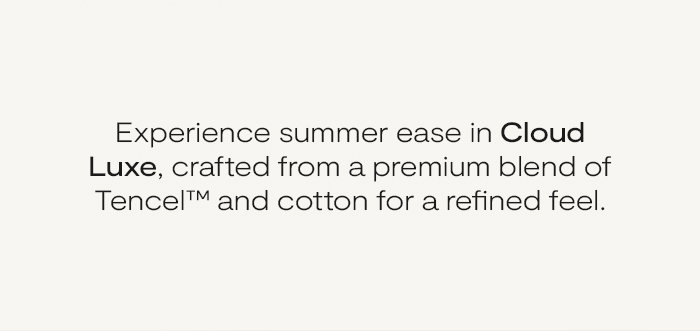 Experience summer ease in Cloud Luxe, crafted from a premium blend of Tencel and cotton for a refined feel.
