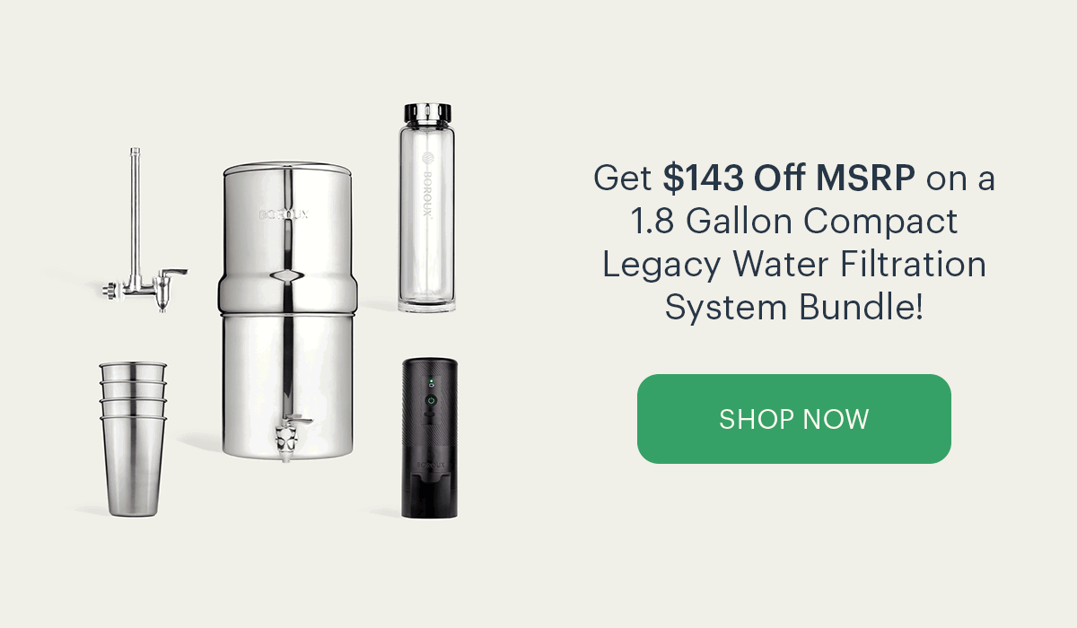 Get $143 Off MSRP on a 1.8 Gallon Legacy Water Filtration System Bundle. SHOP NOW