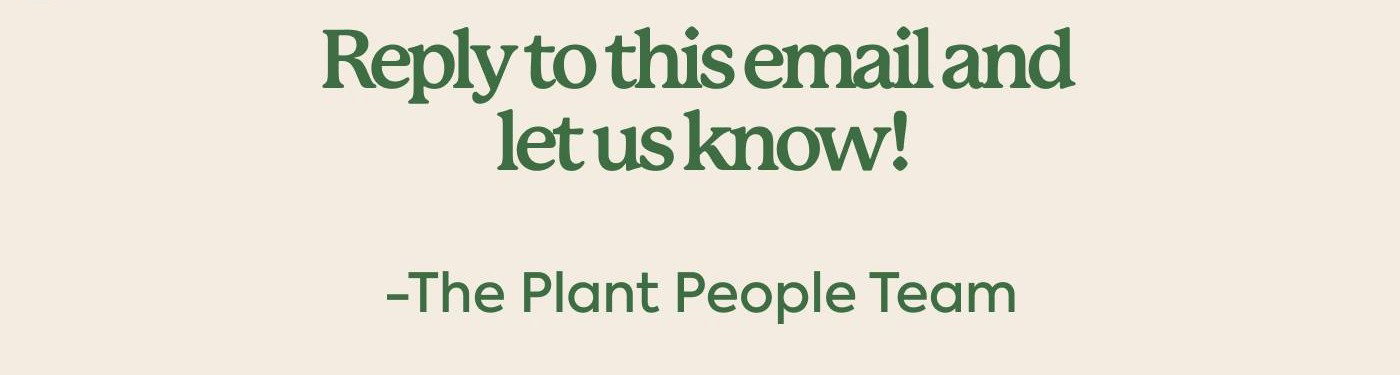 Reply to this email and let us know.  The Plant People Team