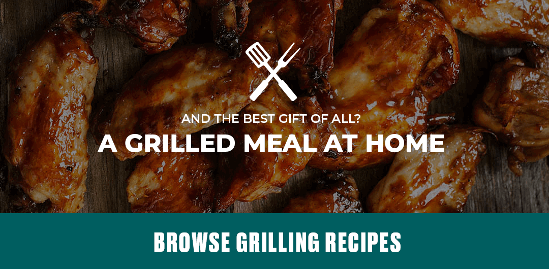 The best gift? A Grilled Meal at Home. Find Recipes >