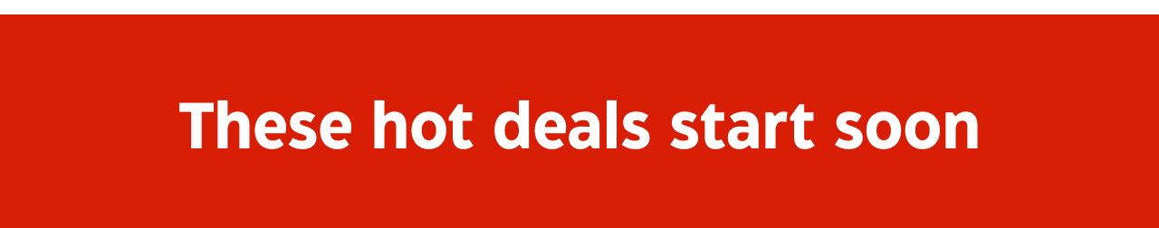 These hot deals start soon.