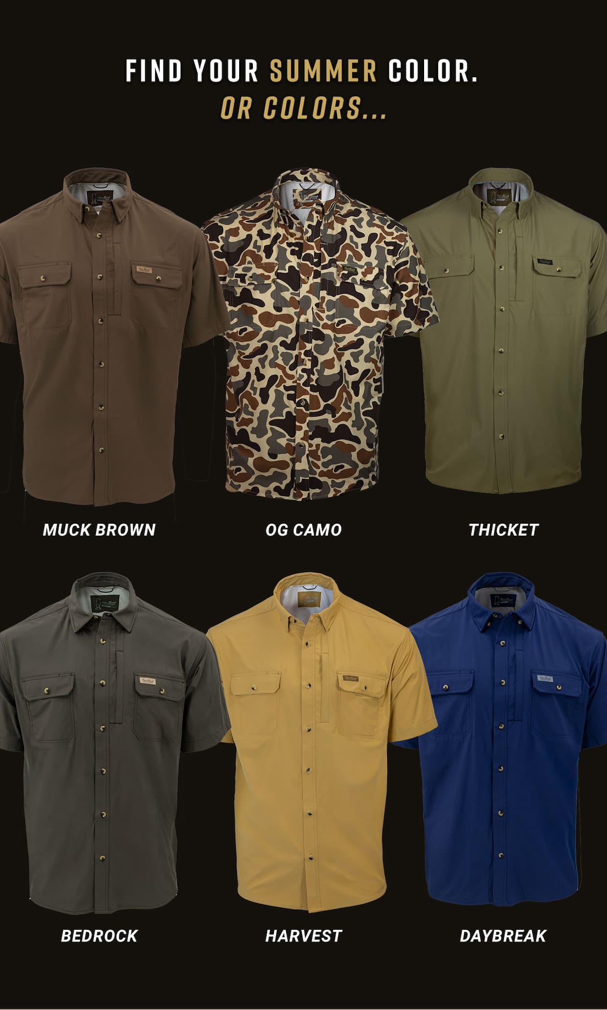 Find your summer color. Or colors... Muck Brown, OG Camo, Thicket, Bedrock, Harvest, Daybreak.