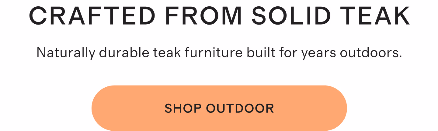 Crafted From Solid Teak | Naturally durable teak furniture built for years outdoors. | Shop Outdoor